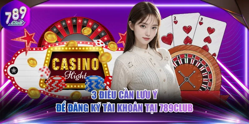 3 điều cần lưu ý để đăng ký tài khoản tại 789CLUB