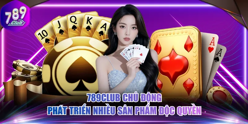 789CLUB chủ động phát triển nhiều sản phẩm độc quyền