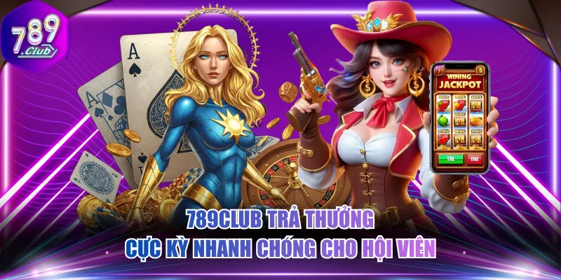 789CLUB trả thưởng cực kỳ nhanh chóng cho hội viên