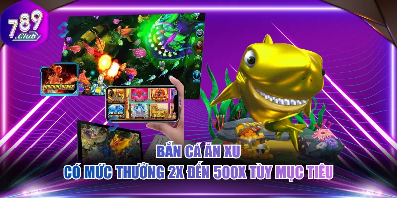 Bắn cá ăn xu có mức thưởng 2x đến 500x tùy mục tiêu