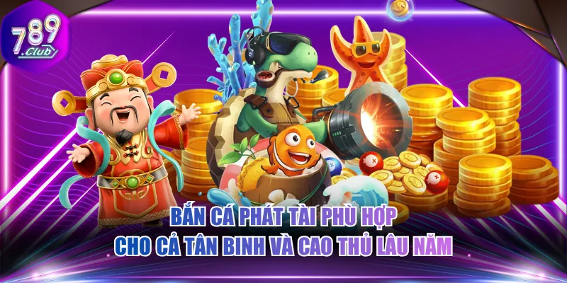 Bắn cá phát tài phù hợp cho cả tân binh và cao thủ lâu năm