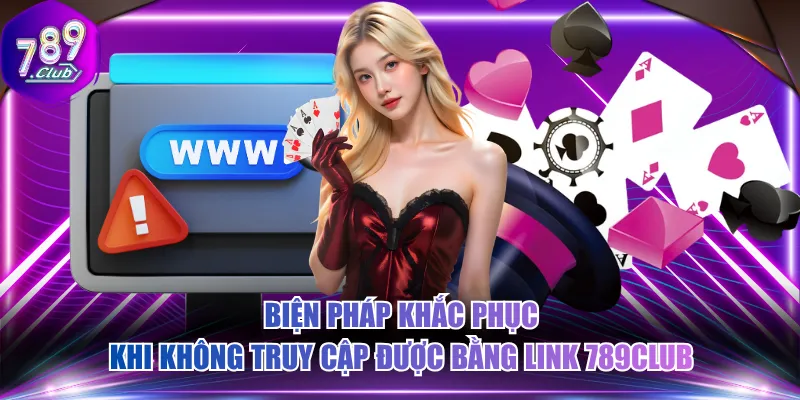 Biện pháp khắc phục khi không truy cập được bằng link 789CLUB