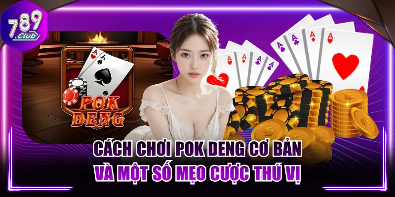 Cách Chơi Pok Deng Cơ Bản Và Một Số Mẹo Cược Thú Vị