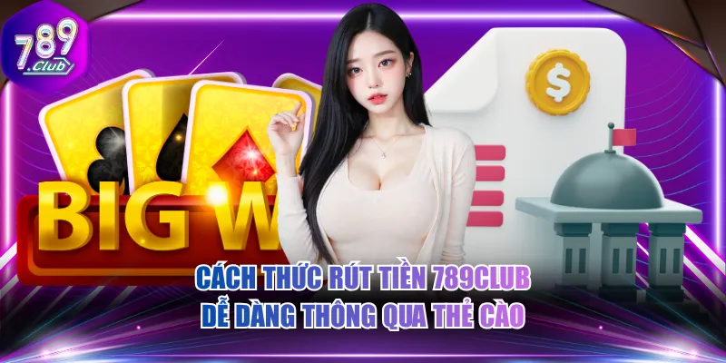 Cách thức rút tiền 789CLUB dễ dàng thông qua thẻ cào