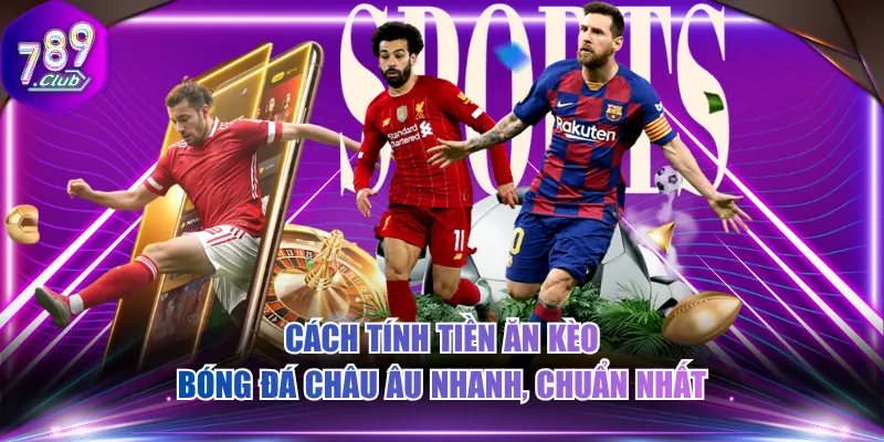 Cách tính tiền ăn kèo bóng đá châu Âu nhanh, chuẩn nhất