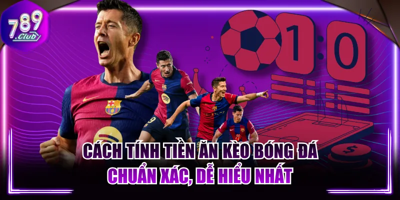 Cách Tính Tiền Ăn Kèo Bóng Đá Chuẩn Xác, Dễ Hiểu Nhất