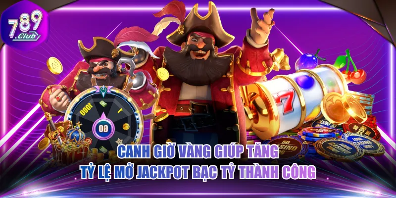 Canh giờ vàng giúp tăng tỷ lệ mở jackpot bạc tỷ thành công
