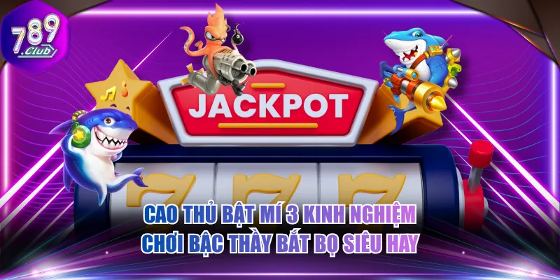 Cao thủ bật mí 3 kinh nghiệm chơi bậc thầy bắt bọ siêu hay