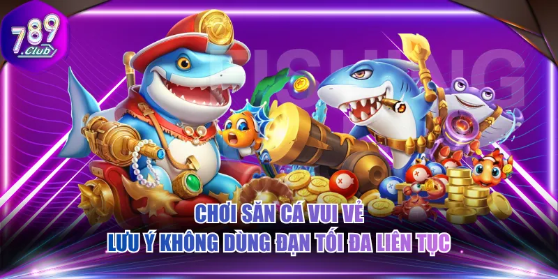 Chơi săn cá vui vẻ lưu ý không dùng đạn tối đa liên tục