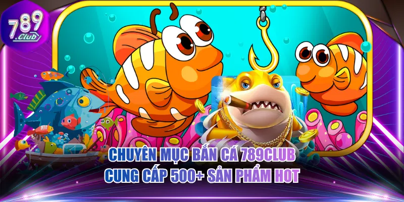 Chuyên mục bắn cá 789CLUB cung cấp 500+ sản phẩm hot