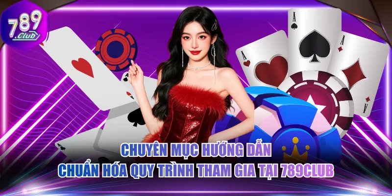 Chuyên mục hướng dẫn chuẩn hóa quy trình tham gia tại 789CLUB