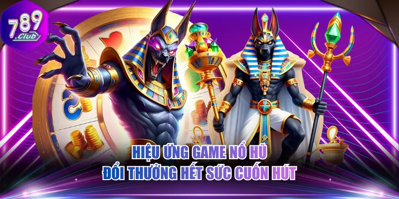 Hiệu ứng game nổ hũ đổi thưởng hết sức cuốn hút
