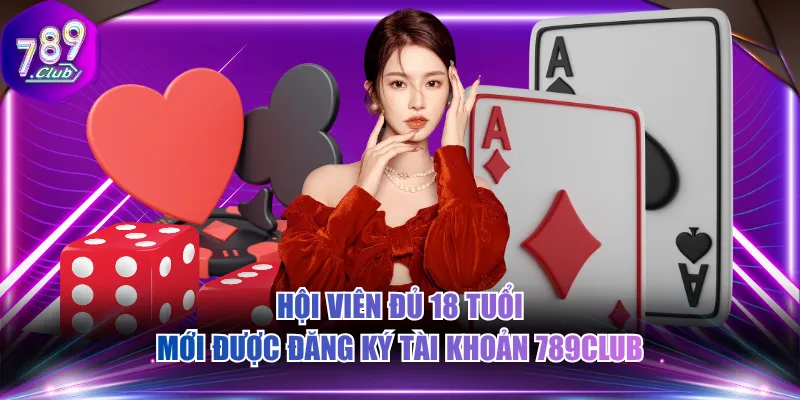 Hội viên đủ 18 tuổi mới được đăng ký tài khoản 789CLUB
