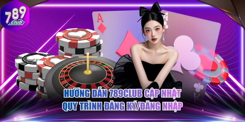 Hướng dẫn 789CLUB cập nhật quy trình đăng ký/đăng nhập