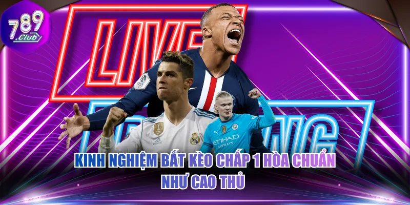 Kinh nghiệm bắt kèo chấp 1 hòa chuẩn như cao thủ 