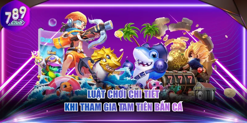Luật chơi chi tiết khi tham gia Tam Tiên bắn cá