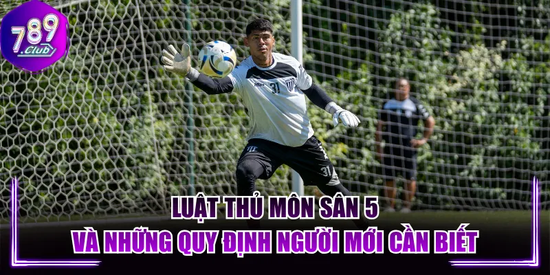 Luật Thủ Môn Sân 5 Và Những Quy Định Người Mới Cần Biết