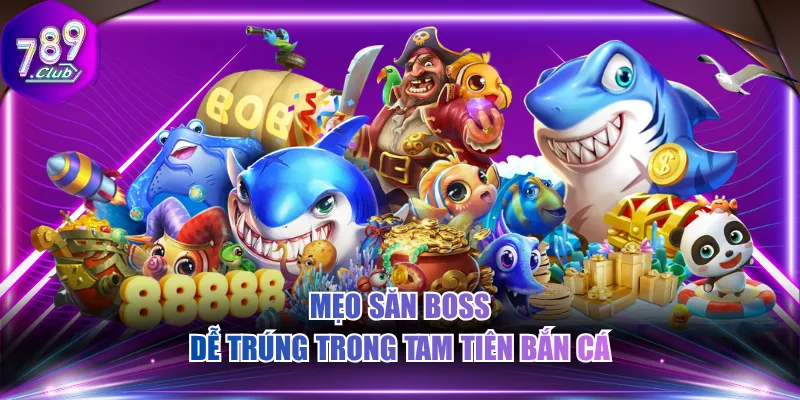 Mẹo săn boss dễ trúng trong Tam Tiên bắn cá