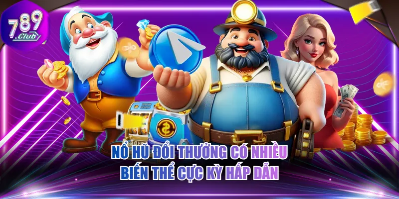 Nổ hũ đổi thưởng có nhiều biến thể cực kỳ hấp dẫn