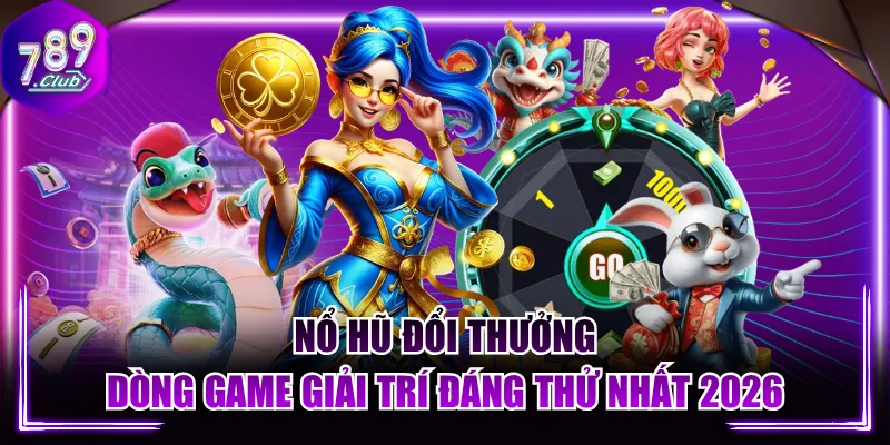Nổ Hũ Đổi Thưởng - Dòng Game Giải Trí Đáng Thử Nhất 2026