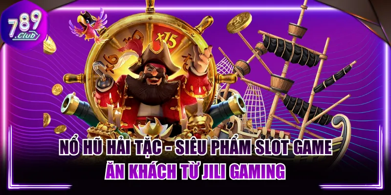 Nổ Hũ Hải Tặc - Siêu Phẩm Slot Game Ăn Khách Từ JILI Gaming