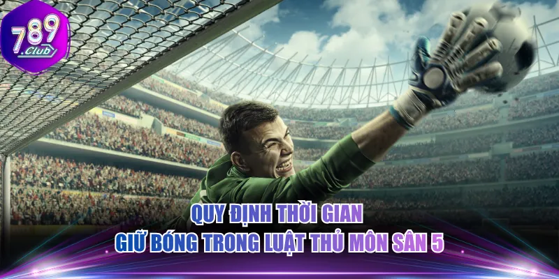 Quy định thời gian giữ bóng trong luật thủ môn sân 5