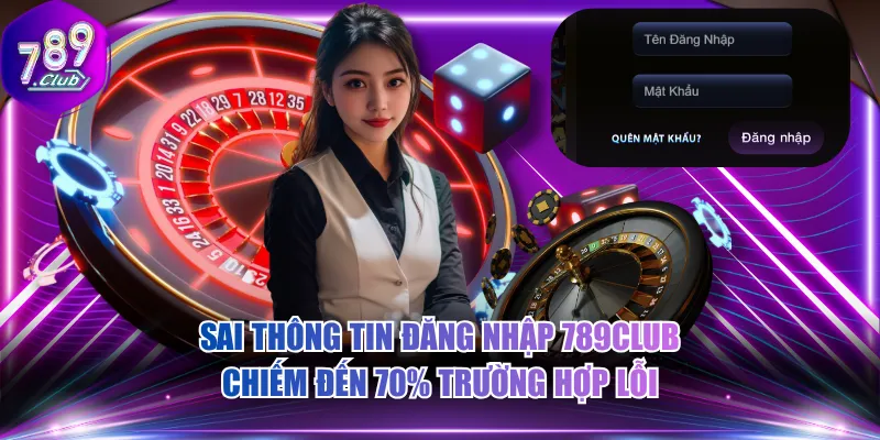 Sai thông tin đăng nhập 789CLUB chiếm đến 70% trường hợp lỗi