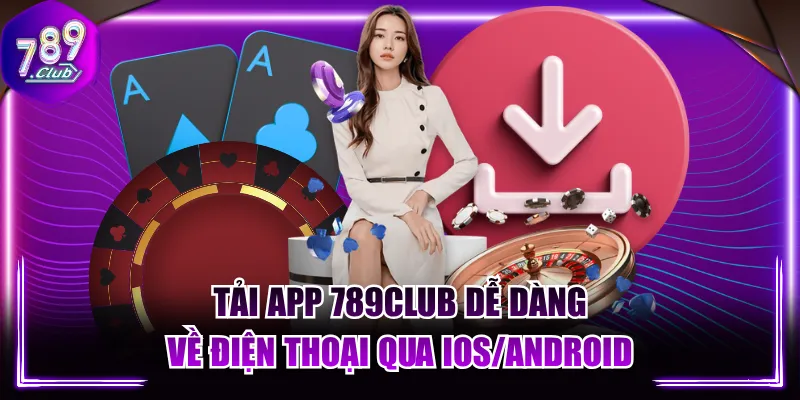 Tải App 789CLUB Dễ Dàng Về Điện Thoại Qua IOS/ANDROID