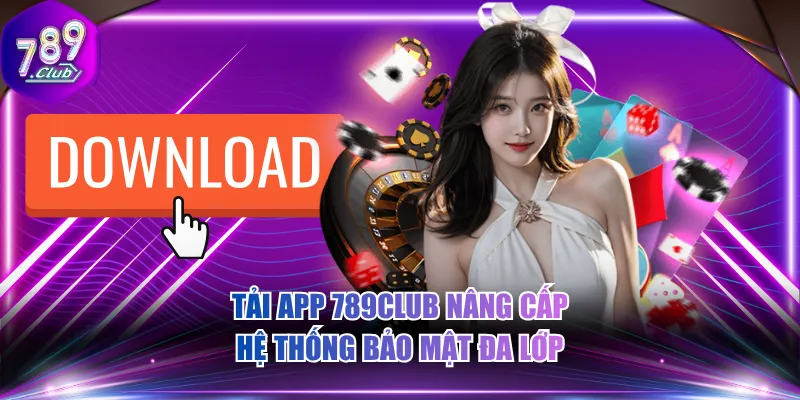 Tải app 789CLUB nâng cấp hệ thống bảo mật đa lớp