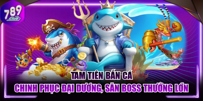 Tam Tiên Bắn Cá - Chinh Phục Đại Dương, Săn Boss Thưởng Lớn
