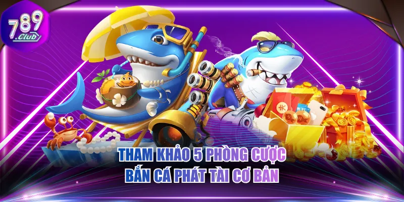 Tham khảo 5 phòng cược bắn cá phát tài cơ bản