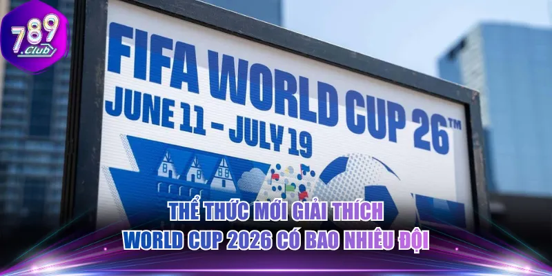 Thể thức mới giải thích World Cup 2026 có bao nhiêu đội